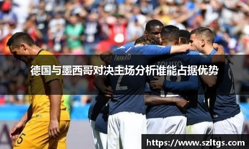谈球吧德国与墨西哥对决主场分析谁能占据优势