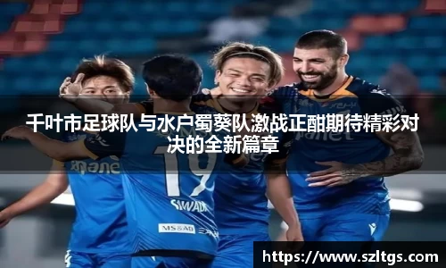 谈球吧千叶市足球队与水户蜀葵队激战正酣期待精彩对决的全新篇章