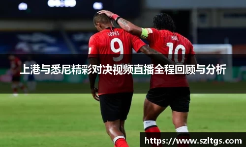 谈球吧上港与悉尼精彩对决视频直播全程回顾与分析
